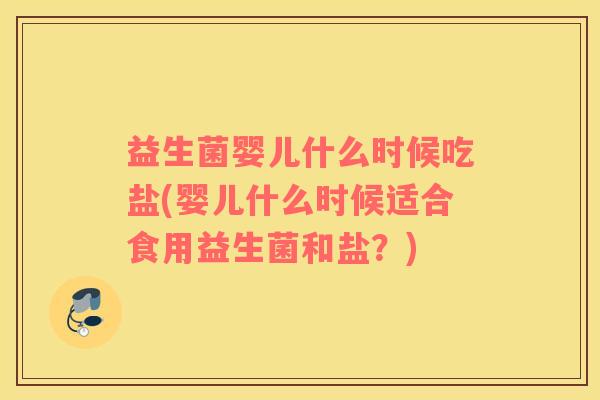 益生菌婴儿什么时候吃盐(婴儿什么时候适合食用益生菌和盐？)