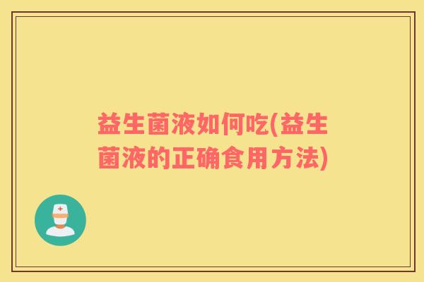 益生菌液如何吃(益生菌液的正确食用方法)