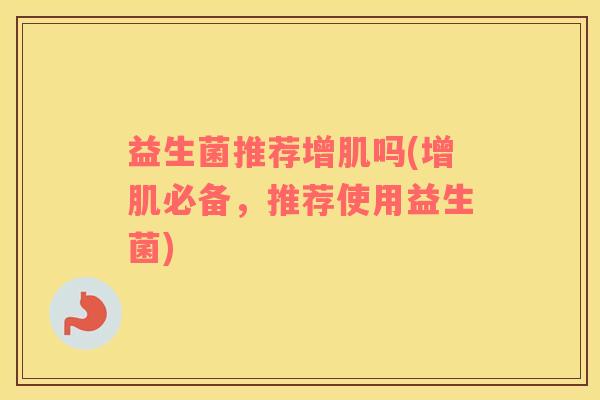 益生菌推荐增肌吗(增肌必备，推荐使用益生菌)