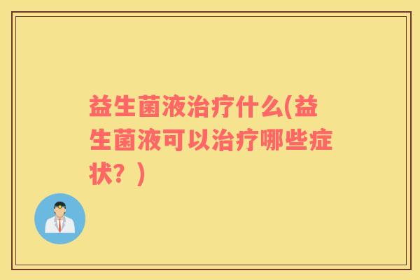 益生菌液什么(益生菌液可以哪些症状？)