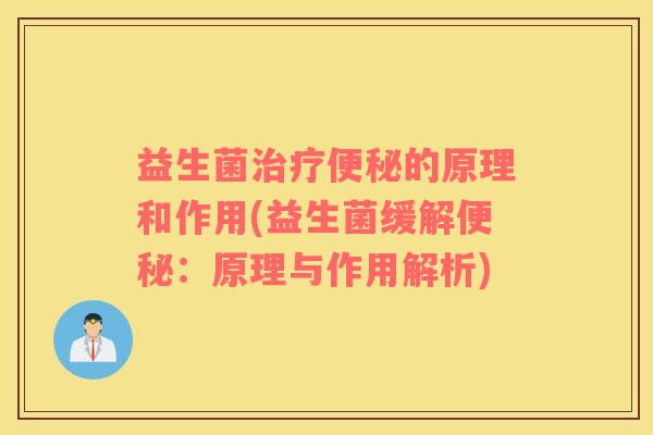 益生菌治疗便秘的原理和作用(益生菌缓解便秘：原理与作用解析)