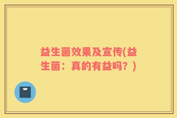 益生菌效果及宣传(益生菌：真的有益吗？)