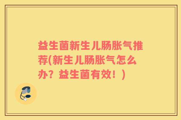 益生菌新生儿肠胀气推荐(新生儿肠胀气怎么办？益生菌有效！)