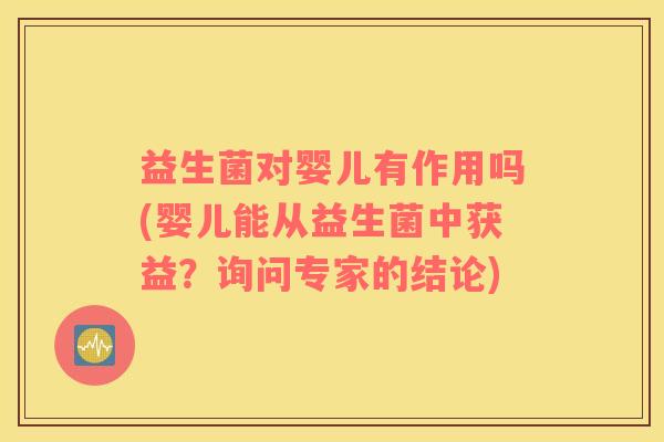 益生菌对婴儿有作用吗(婴儿能从益生菌中获益？询问专家的结论)