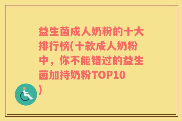 益生菌成人奶粉的十大排行榜(十款成人奶粉中，你不能错过的益生菌加持奶粉TOP10)