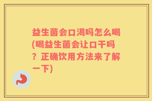 益生菌会口渴吗怎么喝(喝益生菌会让口干吗？正确饮用方法来了解一下)