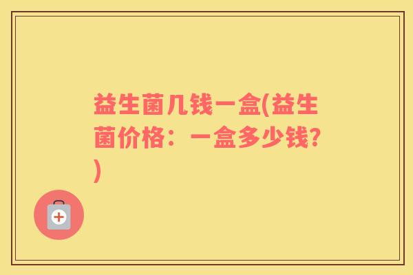 益生菌几钱一盒(益生菌价格：一盒多少钱？)