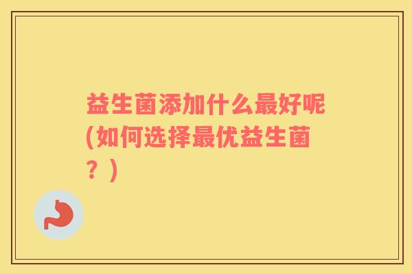 益生菌添加什么最好呢(如何选择最优益生菌？)