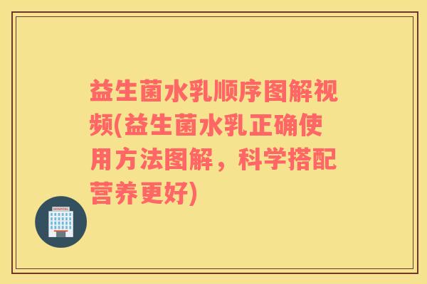 益生菌水乳顺序图解视频(益生菌水乳正确使用方法图解，科学搭配营养更好)