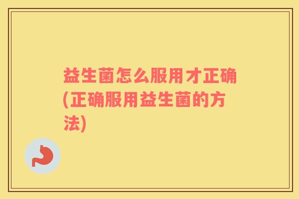 益生菌怎么服用才正确(正确服用益生菌的方法)