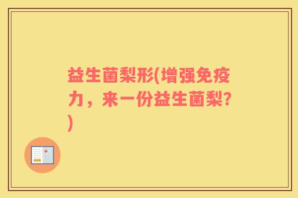 益生菌梨形(增强免疫力，来一份益生菌梨？)