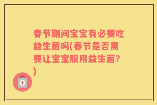 春节期间宝宝有必要吃益生菌吗(春节是否需要让宝宝服用益生菌？)