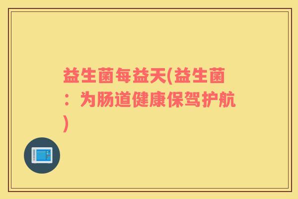 益生菌每益天(益生菌:为肠道健康保驾护航) 益生菌每益天(益生菌:为肠道健康保驾护航)