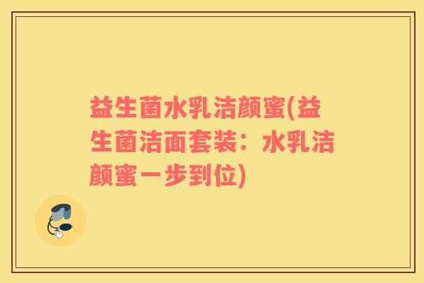 益生菌水乳洁颜蜜(益生菌洁面套装：水乳洁颜蜜一步到位)