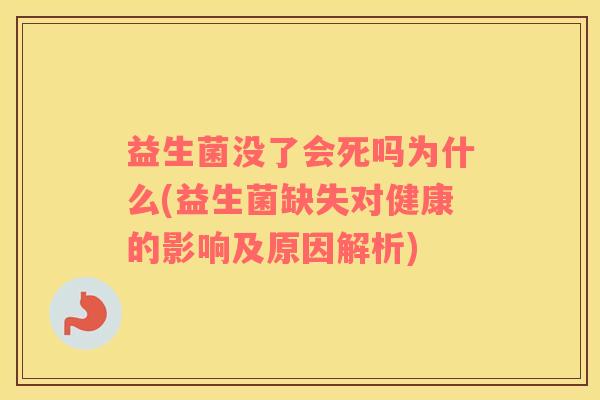 益生菌没了会死吗为什么(益生菌缺失对健康的影响及原因解析)