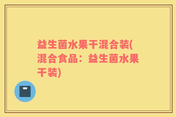 益生菌水果干混合装(混合食品:益生菌水果干装) 益生菌水果干混合装(混合食品:益生菌水果干装)