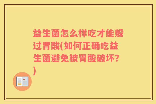 益生菌怎么样吃才能躲过胃酸(如何正确吃益生菌避免被胃酸破坏？)