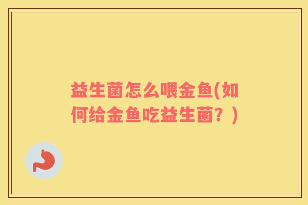 益生菌怎么喂金鱼(如何给金鱼吃益生菌？)
