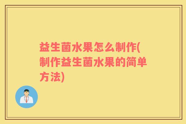 益生菌水果怎么制作(制作益生菌水果的简单方法)