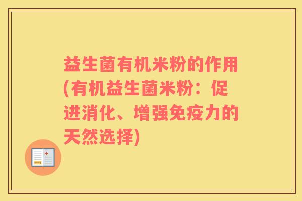 益生菌有机米粉的作用(有机益生菌米粉：促进消化、增强免疫力的天然选择)
