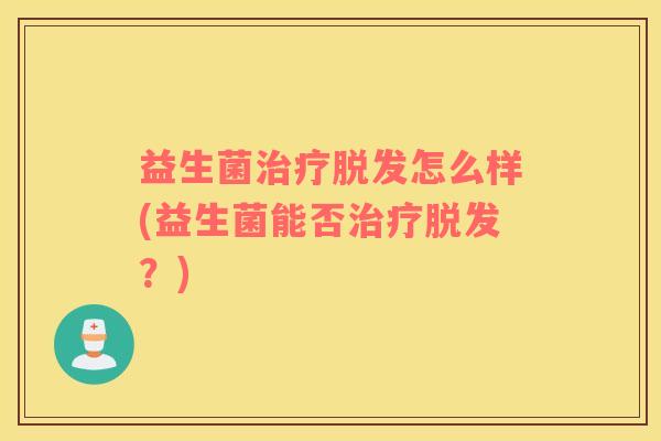 益生菌治疗脱发怎么样(益生菌能否治疗脱发？)