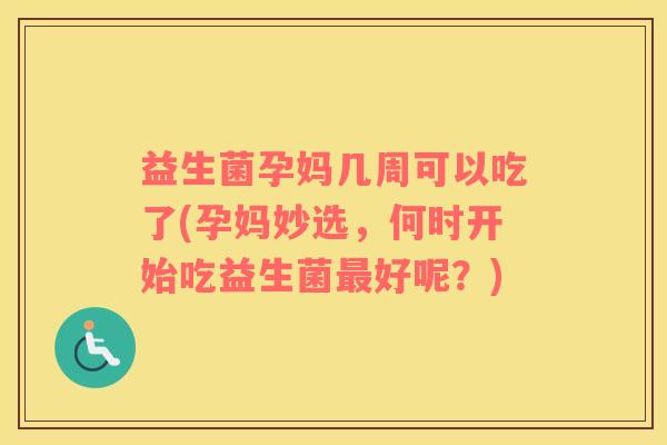 益生菌孕妈几周可以吃了(孕妈妙选，何时开始吃益生菌最好呢？)