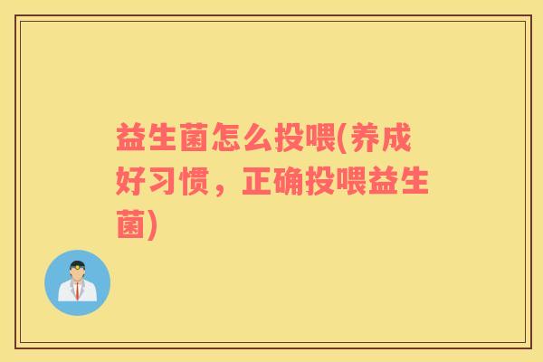 益生菌怎么投喂(养成好习惯，正确投喂益生菌)