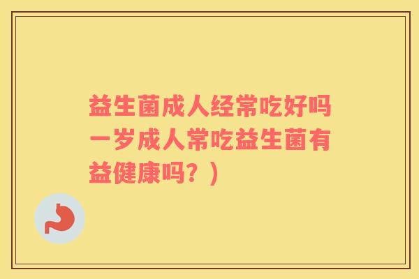 益生菌成人经常吃好吗一岁成人常吃益生菌有益健康吗？)