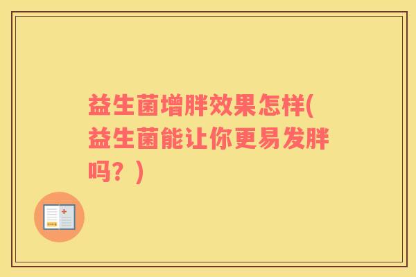 益生菌增胖效果怎样(益生菌能让你更易发胖吗？)