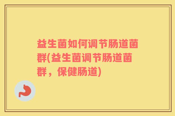 益生菌如何调节肠道菌群(益生菌调节肠道菌群，保健肠道)