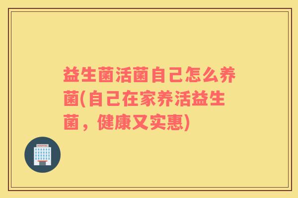 益生菌活菌自己怎么养菌(自己在家养活益生菌，健康又实惠)