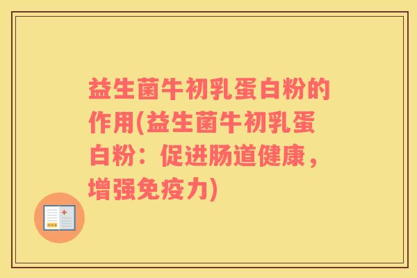 益生菌牛初乳蛋白粉的作用(益生菌牛初乳蛋白粉：促进肠道健康，增强免疫力)