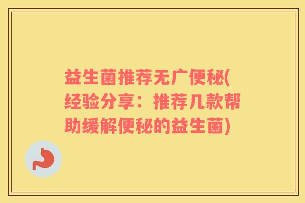 益生菌推荐无广便秘(经验分享：推荐几款帮助缓解便秘的益生菌)