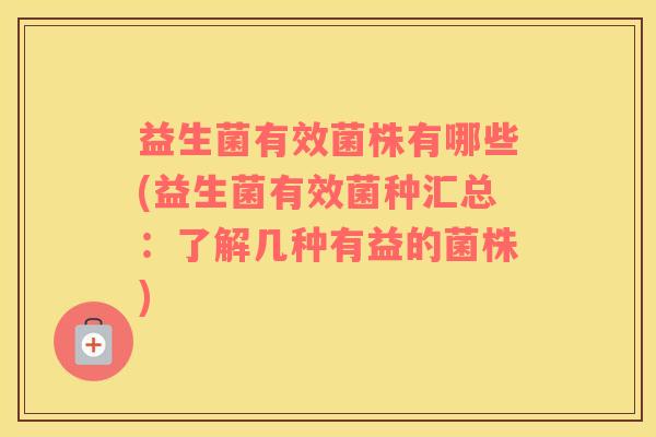 益生菌有效菌株有哪些(益生菌有效菌种汇总：了解几种有益的菌株)
