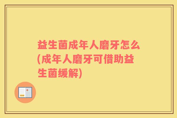 益生菌成年人磨牙怎么(成年人磨牙可借助益生菌缓解)