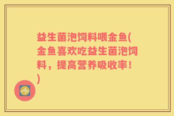 益生菌泡饲料喂金鱼(金鱼喜欢吃益生菌泡饲料,提高营养吸收率!) 益生菌泡饲料喂金鱼(金鱼喜欢吃益生菌泡饲料,提高营养吸收率!)