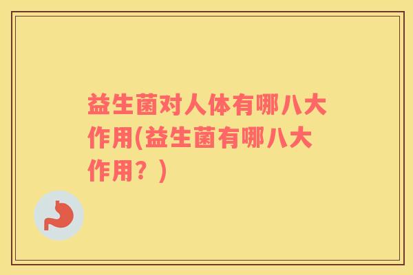 益生菌对人体有哪八大作用(益生菌有哪八大作用？)