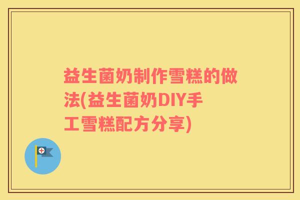 益生菌奶制作雪糕的做法(益生菌奶DIY手工雪糕配方分享)