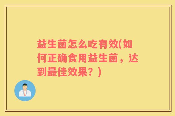 益生菌怎么吃有效(如何正确食用益生菌，达到最佳效果？)