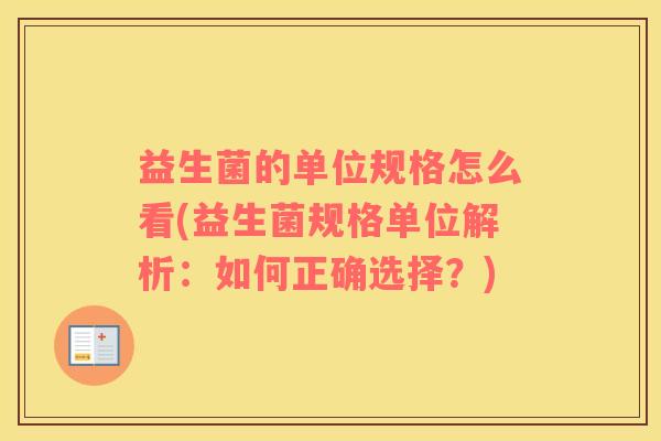 益生菌的单位规格怎么看(益生菌规格单位解析：如何正确选择？)