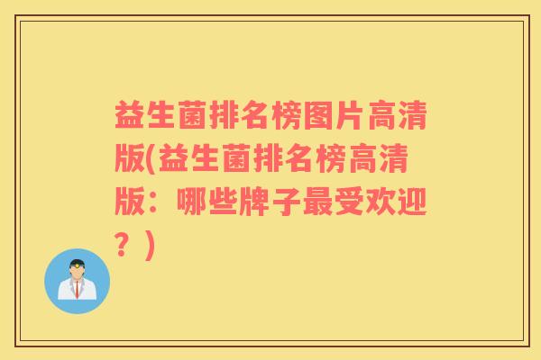 益生菌排名榜图片高清版(益生菌排名榜高清版：哪些牌子最受欢迎？)