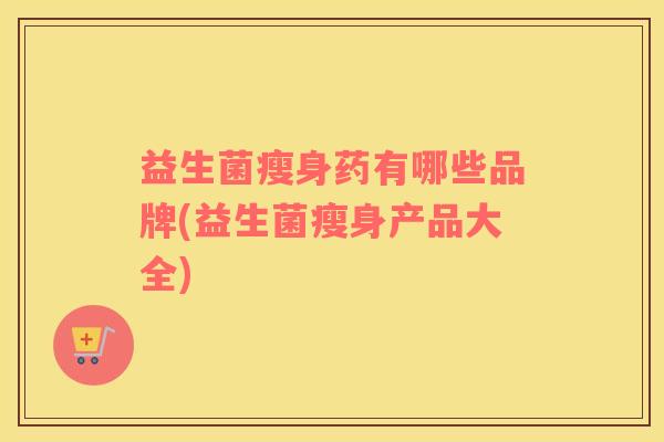 益生菌瘦身药有哪些品牌(益生菌瘦身产品大全)