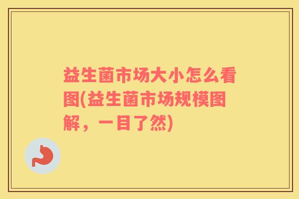 益生菌市场大小怎么看图(益生菌市场规模图解，一目了然)