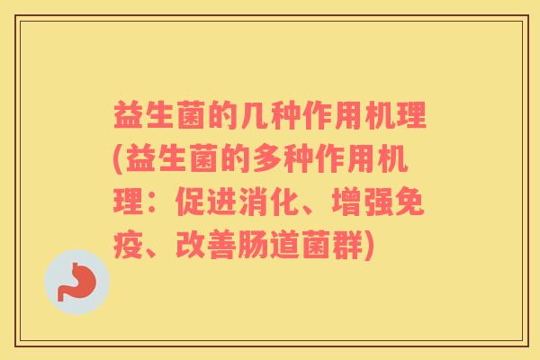 益生菌的几种作用机理(益生菌的多种作用机理：促进消化、增强免疫、改善肠道菌群)