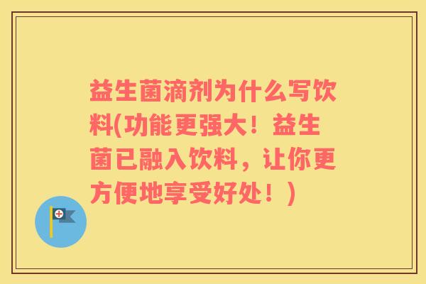 益生菌滴剂为什么写饮料(功能更强大！益生菌已融入饮料，让你更方便地享受好处！)