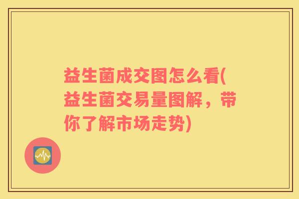 益生菌成交图怎么看(益生菌交易量图解，带你了解市场走势)