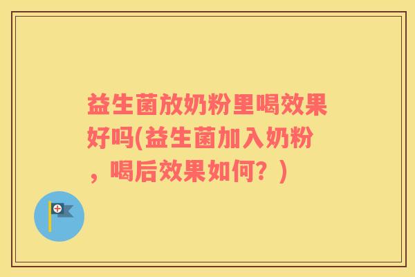 益生菌放奶粉里喝效果好吗(益生菌加入奶粉，喝后效果如何？)