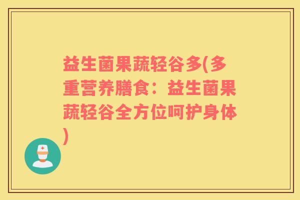 益生菌果蔬轻谷多(多重营养膳食：益生菌果蔬轻谷全方位呵护身体)