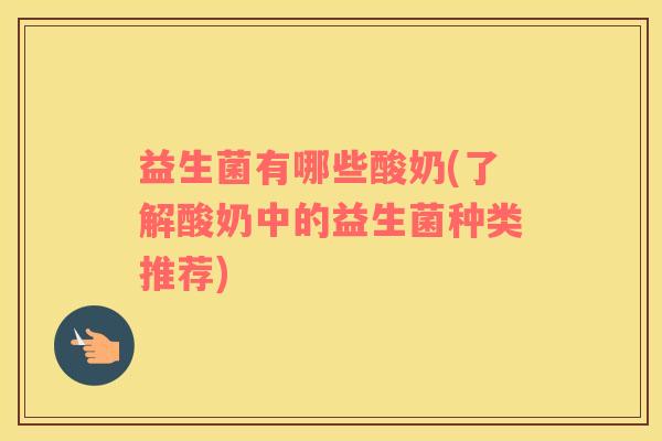 益生菌有哪些酸奶(了解酸奶中的益生菌种类推荐)