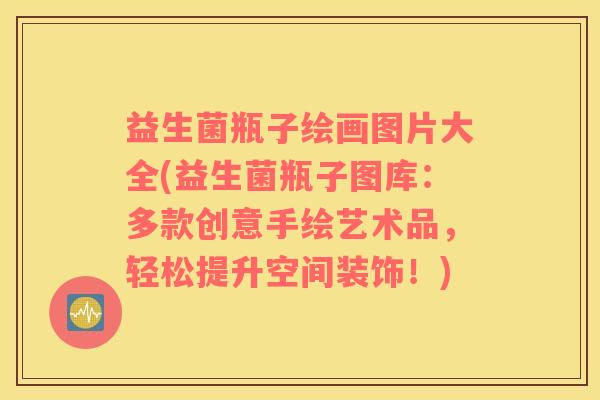 益生菌瓶子绘画图片大全(益生菌瓶子图库：多款创意手绘艺术品，轻松提升空间装饰！)